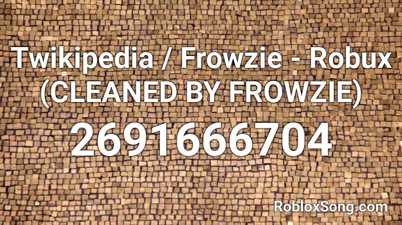 Twikipedia / Frowzie - Robux (CLEANED BY FROWZIE) Roblox ID