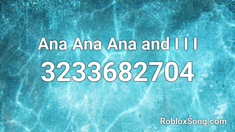 Ana Ana Ana and I I I  Roblox ID