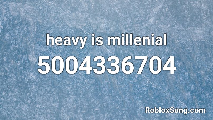 heavy is millennial Roblox ID