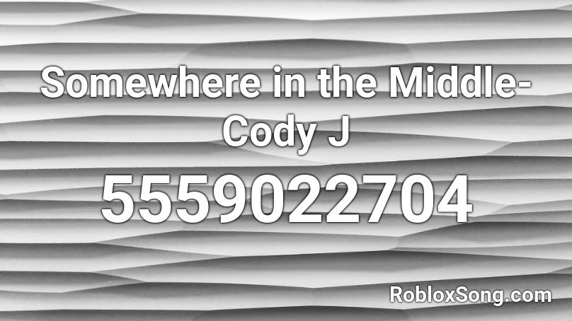 Somewhere in the Middle- Cody J  Roblox ID