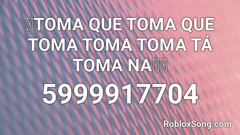 🔥TOMA QUE TOMA QUE TOMA TOMA TOMA TÁ TOMA NA🥋🤪 Roblox ID