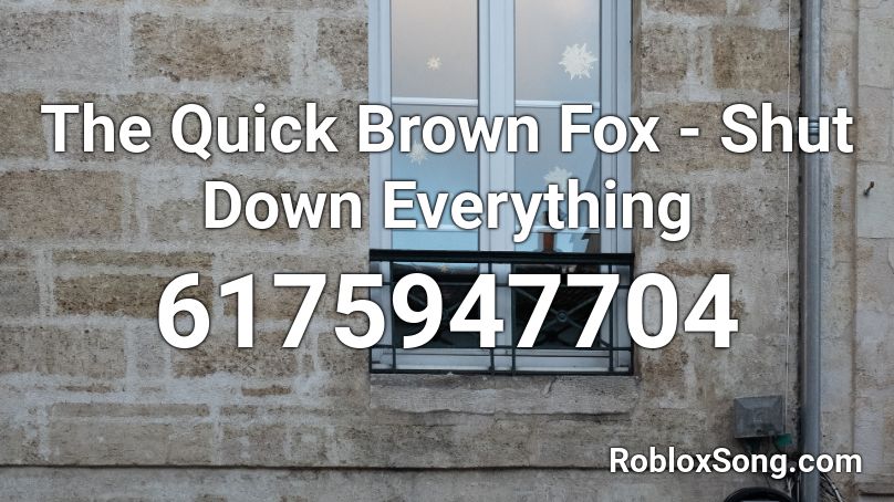 The Quick Brown Fox - Shut Down Everything Roblox ID