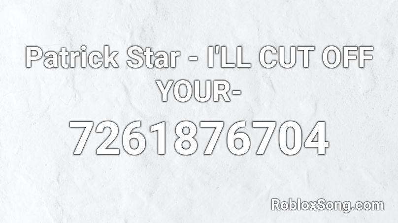 Patrick Star - I'LL CUT OFF YOUR- Roblox ID