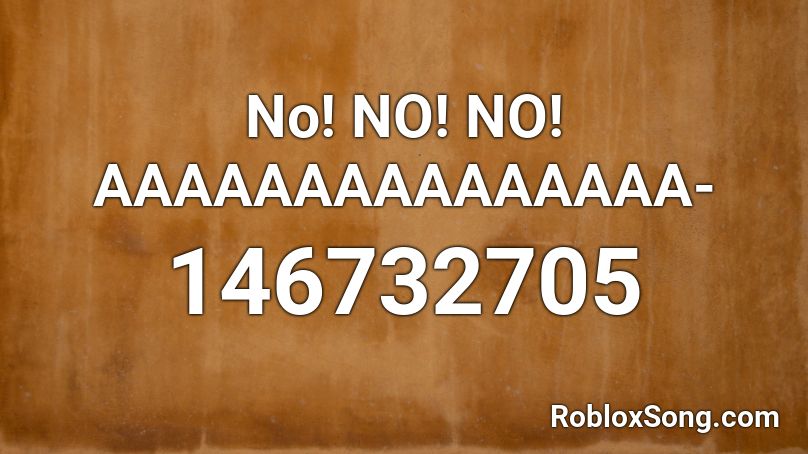 No! NO! NO! AAAAAAAAAAAAAAA- Roblox ID