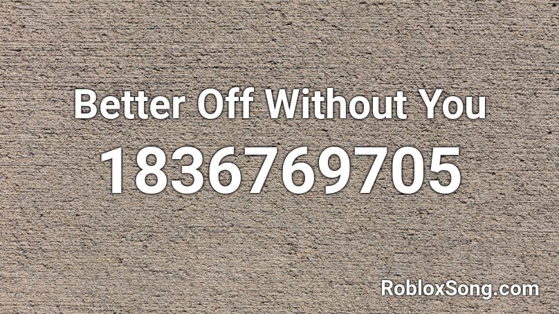 Better Off Without You Roblox ID
