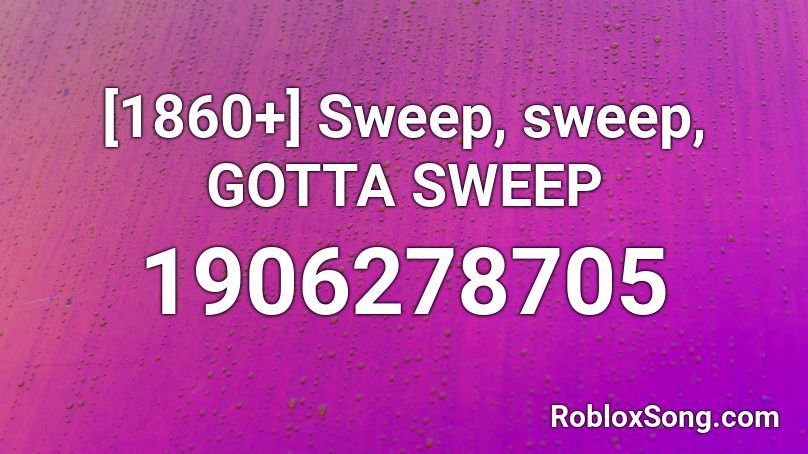 [1860+]  Sweep, sweep, GOTTA SWEEP Roblox ID
