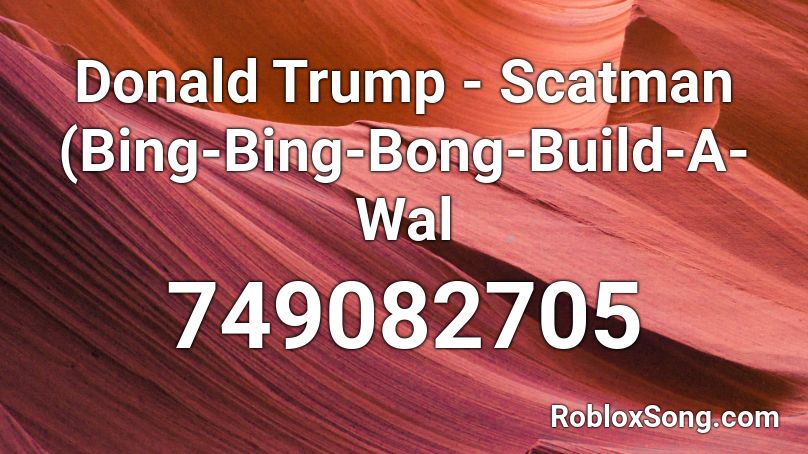 Donald Trump - Scatman (Bing-Bing-Bong-Build-A-Wal Roblox ID