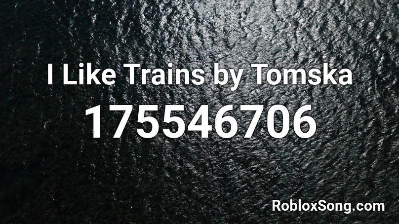 I Like Trains by Tomska Roblox ID