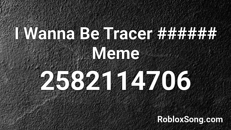 I Wanna Be Tracer ###### Meme Roblox ID