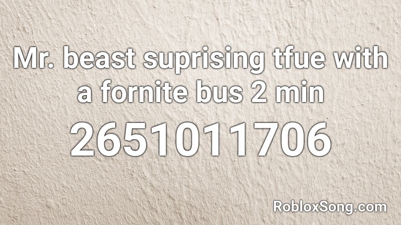 Mr. beast suprising tfue with a fornite bus 2 min Roblox ID