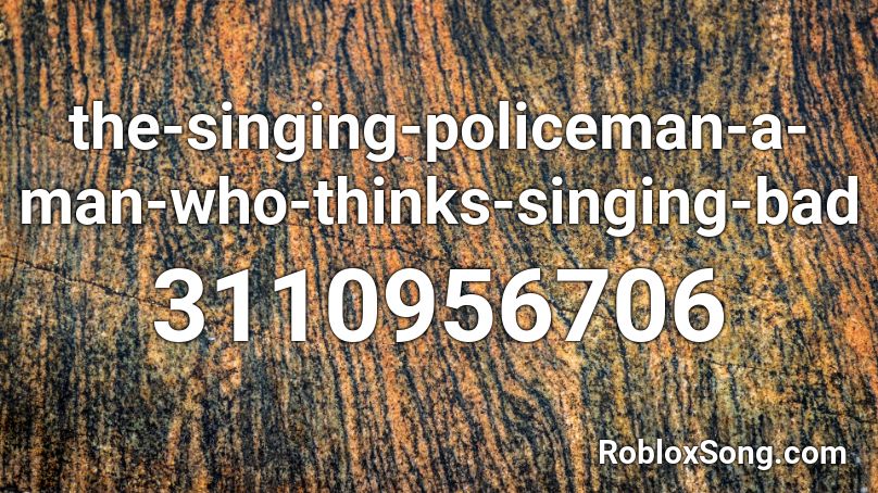 the-singing-policeman-a-man-who-thinks-singing-bad Roblox ID
