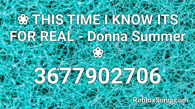 ❀ THIS TIME I KNOW ITS FOR REAL - Donna Summer ❀ Roblox ID