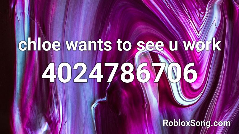 chloe wants to see u work Roblox ID