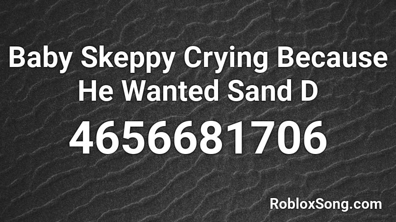 Baby Skeppy Crying Because He Wanted Sand D Roblox ID