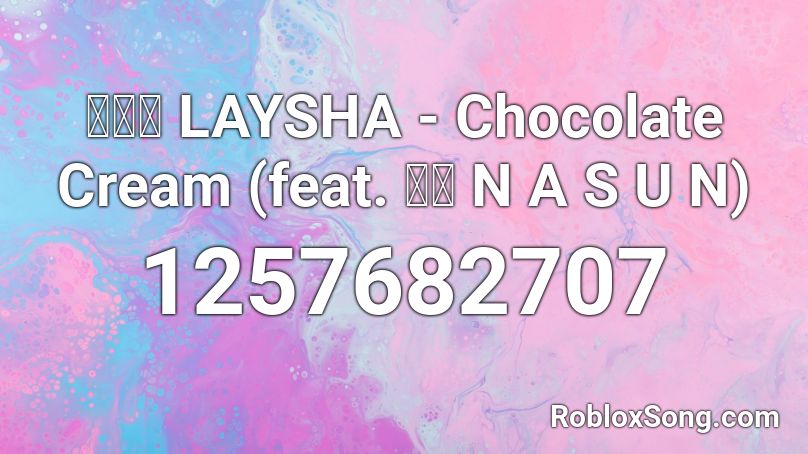 레이샤 LAYSHA - Chocolate Cream (feat. 낯선 N A S U N) Roblox ID