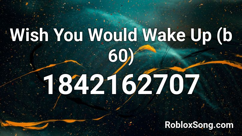 Wish You Would Wake Up (b 60) Roblox ID