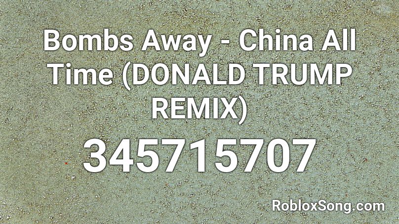Bombs Away - China All Time (DONALD TRUMP REMIX) Roblox ID