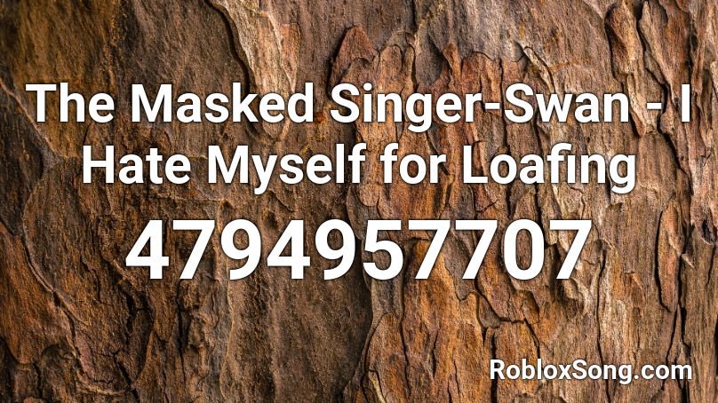 The Masked Singer-Swan - I Hate Myself for Loafing Roblox ID