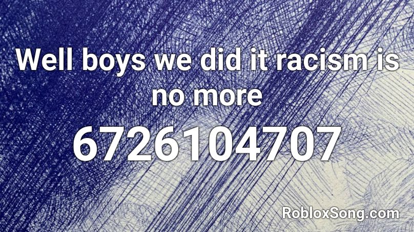 Well boys we did it racism is no more Roblox ID