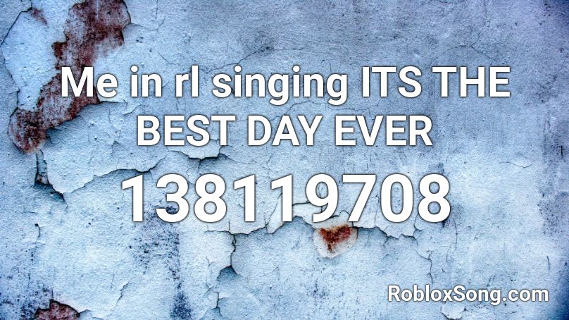 Me in rl singing ITS THE BEST DAY EVER Roblox ID