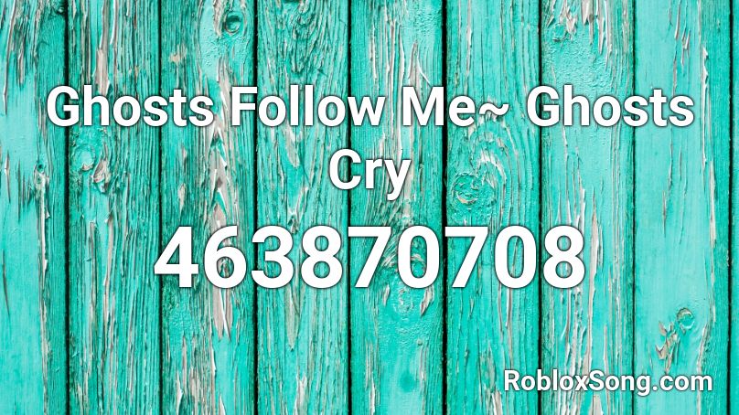 Ghosts Follow Me~ Ghosts Cry Roblox ID