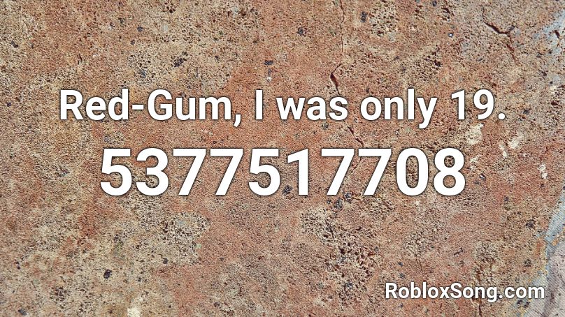 Red-Gum, I was only 19. Roblox ID