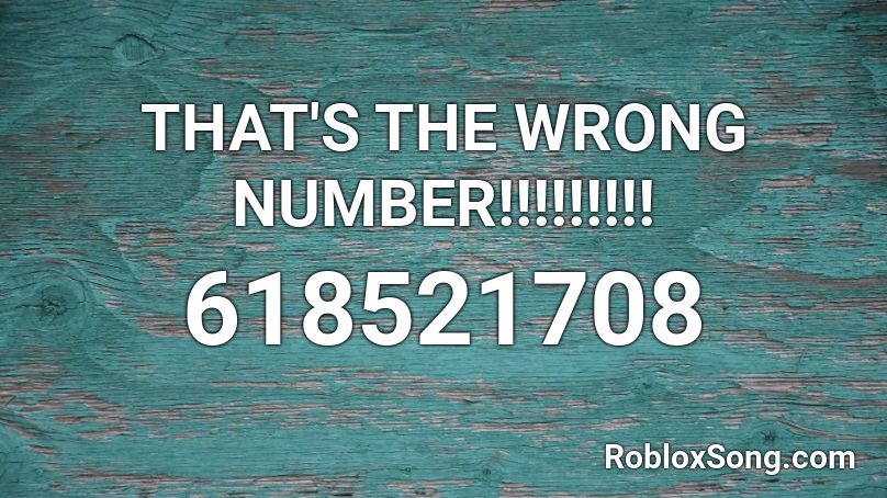 THAT'S THE WRONG NUMBER!!!!!!!!!  Roblox ID