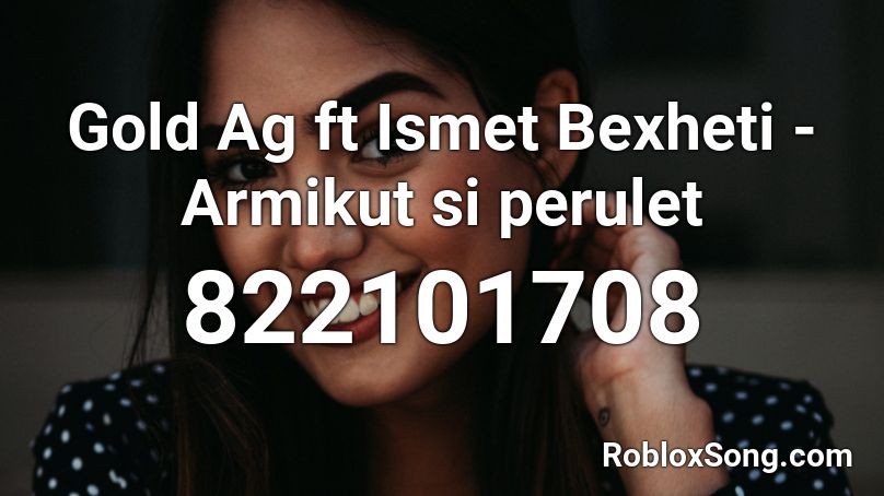 Gold Ag ft Ismet Bexheti - Armikut si perulet Roblox ID