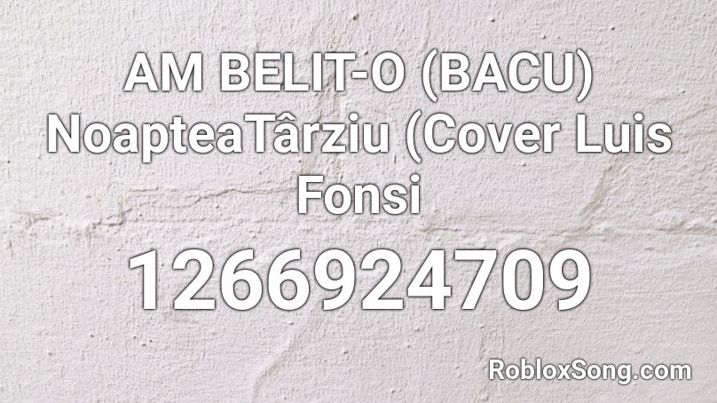 AM BELIT-O (BACU) NoapteaTârziu (Cover Luis Fonsi  Roblox ID