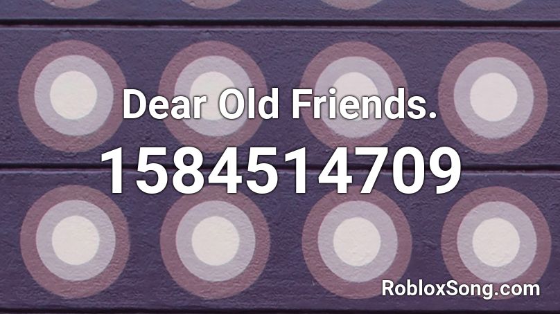  Dear Old Friends. Roblox ID