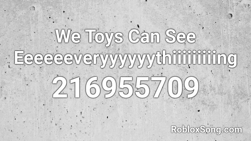 We Toys Can See Eeeeeeveryyyyyythiiiiiiiiing Roblox ID