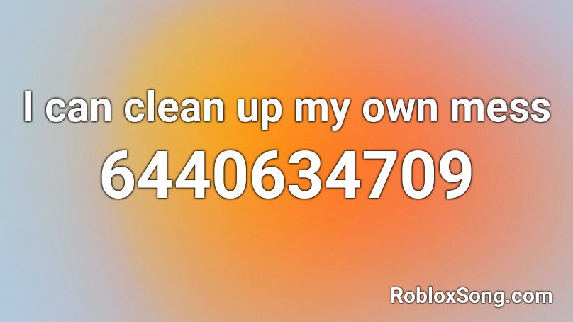 I can clean up my own mess Roblox ID