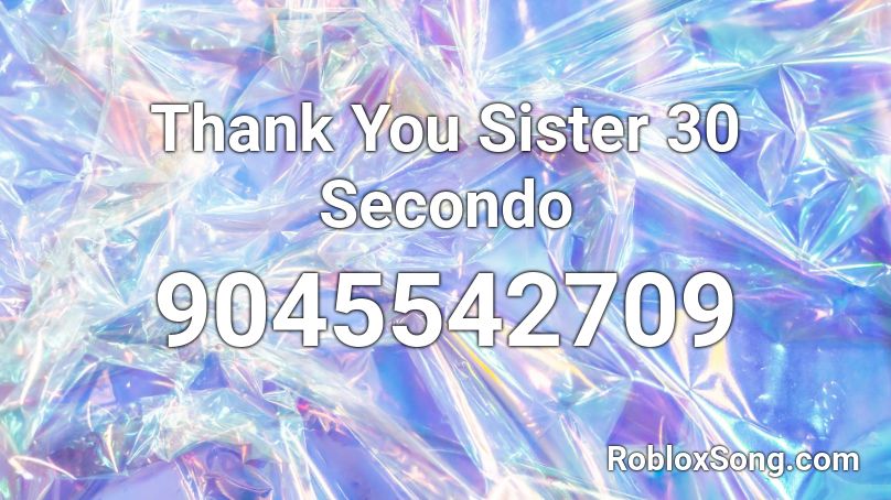 Thank You Sister 30 Secondo Roblox ID