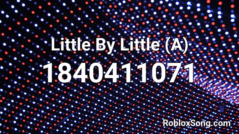 Little By Little (A) Roblox ID