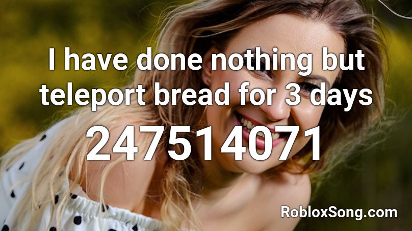 I have done nothing but teleport bread for 3 days Roblox ID