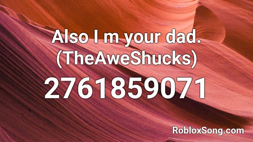 Also I m your dad. (TheAweShucks) Roblox ID