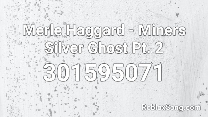  Merle Haggard - Miners Silver Ghost Pt. 2 Roblox ID