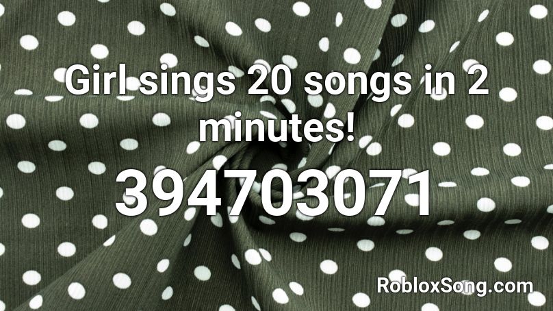 Girl sings 20 songs in 2 minutes! Roblox ID