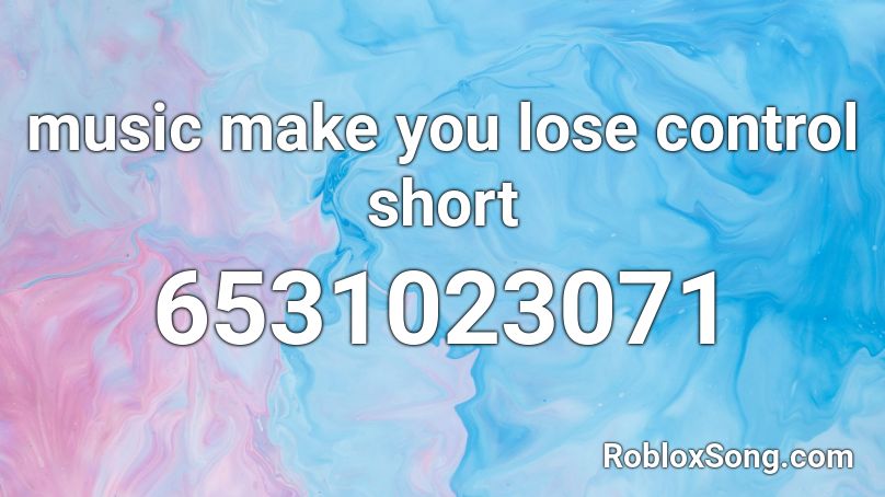 music make you lose control short Roblox ID