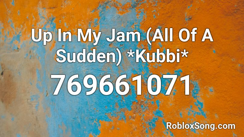 Up In My Jam (All Of A Sudden) *Kubbi* Roblox ID