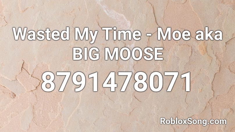 Wasted My Time - Moe aka BIG MOOSE Roblox ID