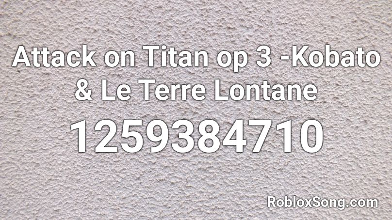 Attack on Titan op 3 -Kobato & Le Terre Lontane  Roblox ID