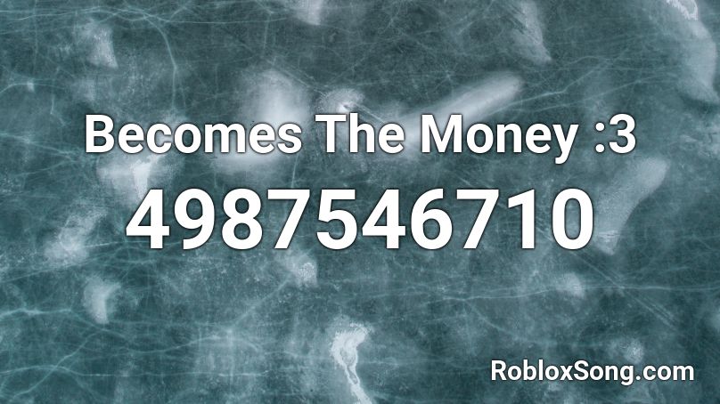 Becomes The Money :3 Roblox ID