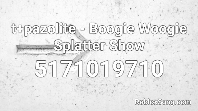 t+pazolite - Boogie Woogie Splatter Show Roblox ID
