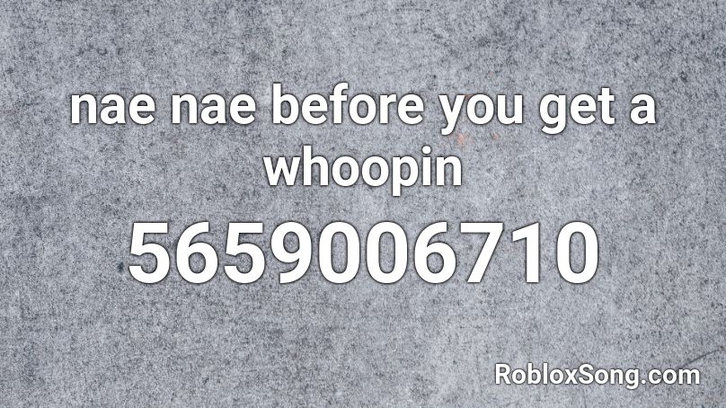 nae nae before you get a whoopin Roblox ID