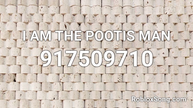 I AM THE POOTIS MAN Roblox ID