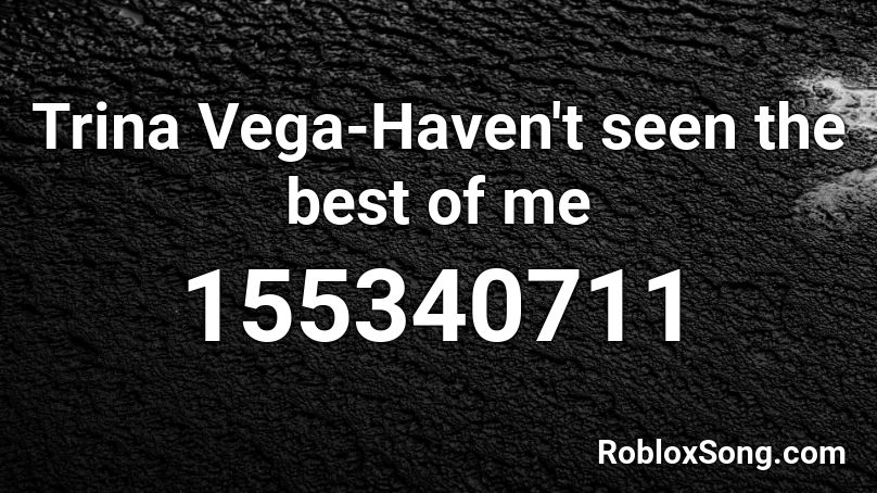 Trina Vega-Haven't seen the best of me Roblox ID