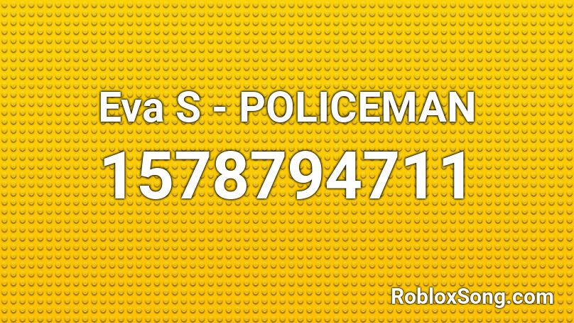 Eva S Policeman Roblox Id Roblox Music Codes - policeman roblox id