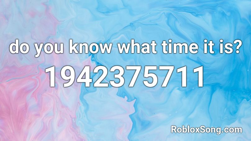 do you know what time it is? Roblox ID