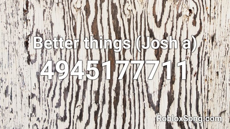 Better things (Josh a) Roblox ID